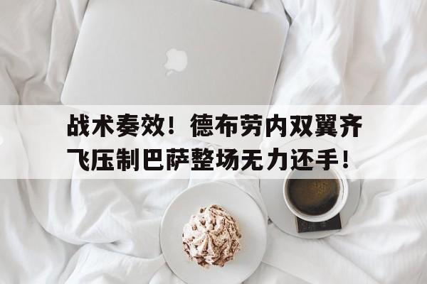 战术奏效！德布劳内双翼齐飞压制巴萨整场无力还手！